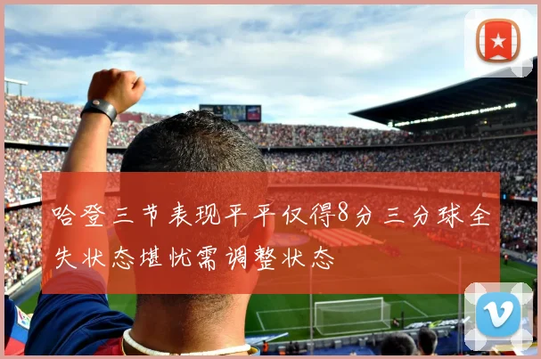 哈登三节表现平平仅得8分三分球全失状态堪忧需调整状态
