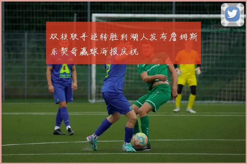 双核联手逆转胜利湖人发布詹姆斯东契奇赢球海报庆祝