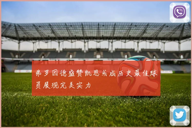弗罗因德盛赞凯恩或成历史最佳球员展现完美实力