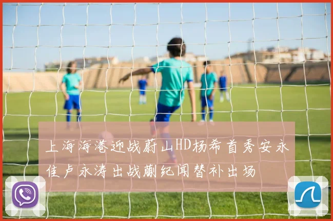 上海海港迎战蔚山HD杨希首秀安永佳卢永涛出战蒯纪闻替补出场