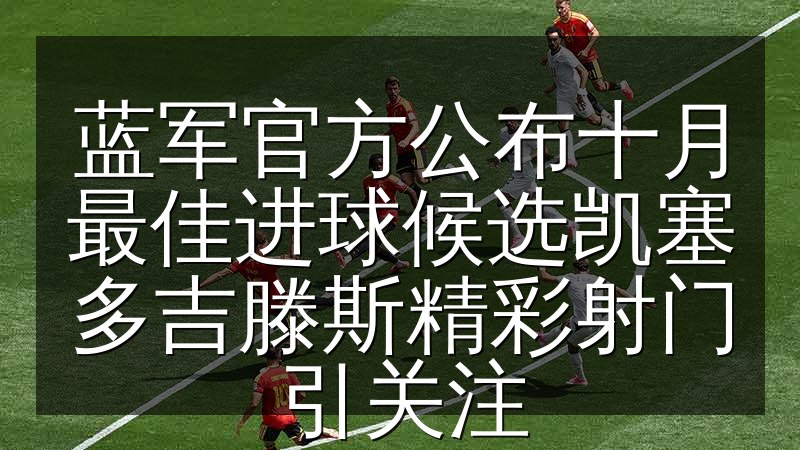 蓝军官方公布十月最佳进球候选凯塞多吉滕斯精彩射门引关注